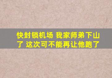 快封锁机场 我家师弟下山了 这次可不能再让他跑了